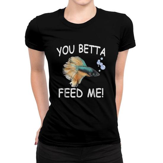 You Betta Feed Me Betta Fish Lover Gift Women T-shirt