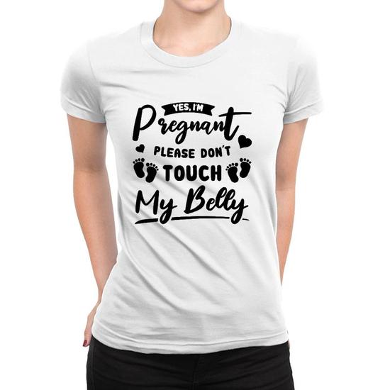 Womens Yes I m Pregnant Please Do Not Touch My Belly Mother To Be Women T shirt Mazezy