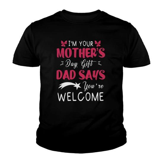 I'm Your Mother's Day Gift, Dad Says You're Welcome T Shirt I'm Your Mother's Day Gift, Dad Says You're Welcome T Shirt