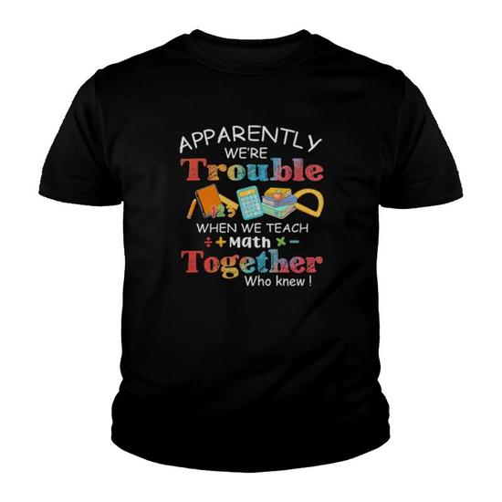 Apparently We're Trouble When We Teach Together Who Knew Tee