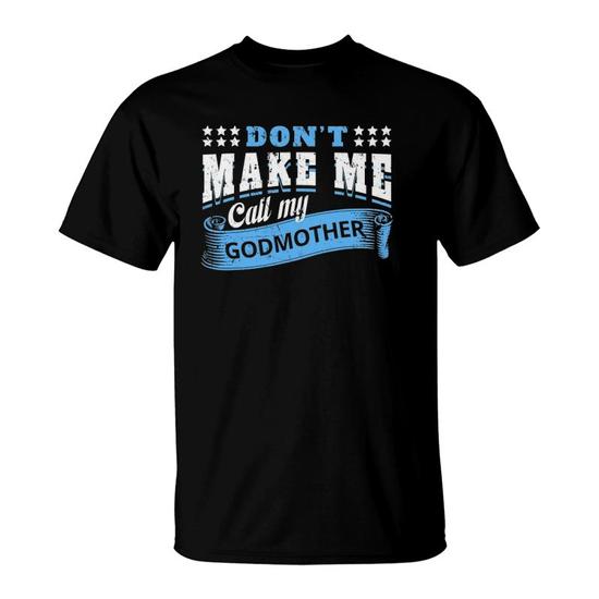 Don't Make Me Call My Godmother T-Shirt Don't Make Me Call My Godmother T-Shirt