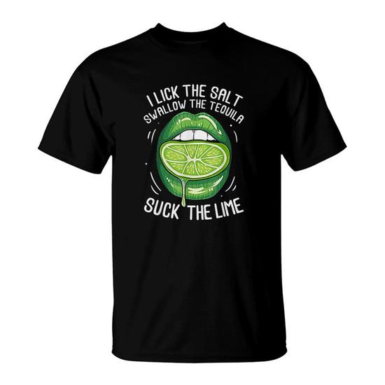 I Lick Salt Swallow Tequila Suck Lime Funny Cinco De Mayo T-Shirt I Lick Salt Swallow Tequila Suck Lime Funny Cinco De Mayo T-Shirt