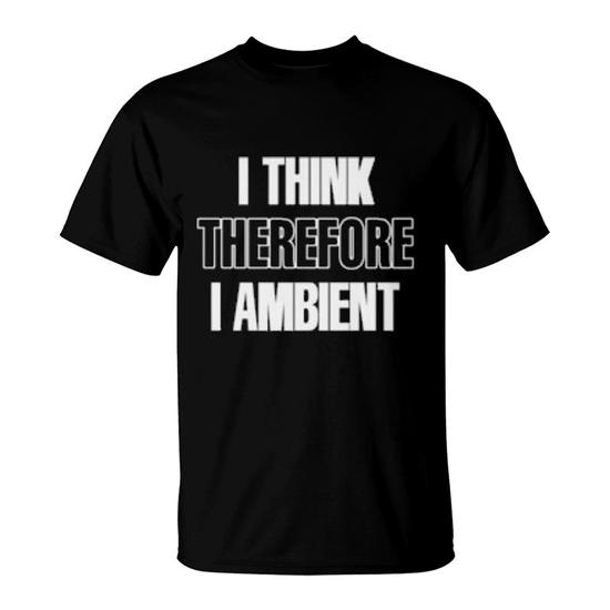 I Think Therefore I Ambient T-Shirt | Mazezy