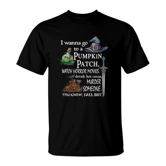 I Wanna Go to a Pumpkin Patch, Watch Horror Movies, Drink Hot Cocoa, Murder Someone, Fall T-Shirt
