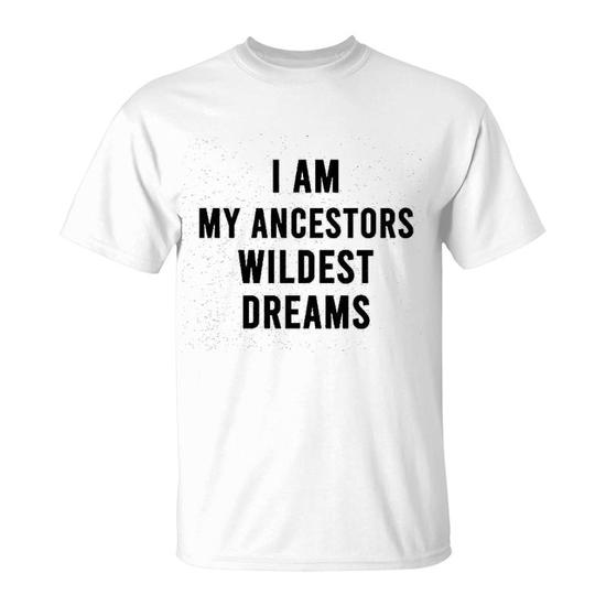 I Am My Ancestors' Wildest Dreams Quote T-Shirt