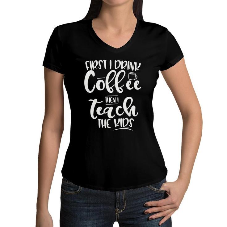 First I Drink Coffee Then I Teach The Kids - Graphic Women V-Neck T-Shirt