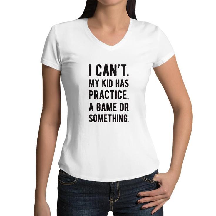 I Cant My Kid Has Practice A Game Or Something Women V-Neck T-Shirt