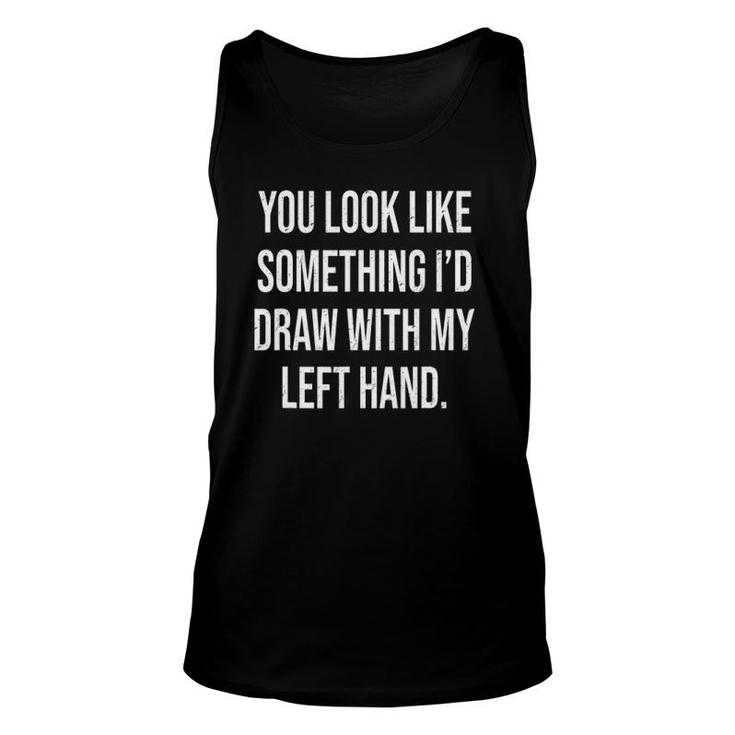 You Look Like Something I'd Draw With My Left Hand Unisex Tank Top