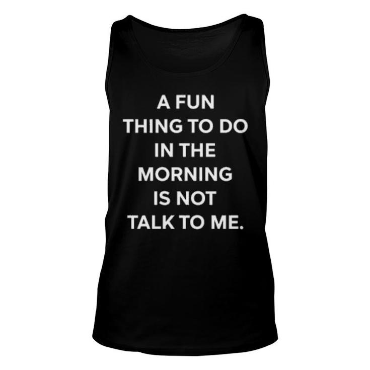 A Fun Thing To Do In The Morning Is Not Talk To Me Ally Unisex Tank Top