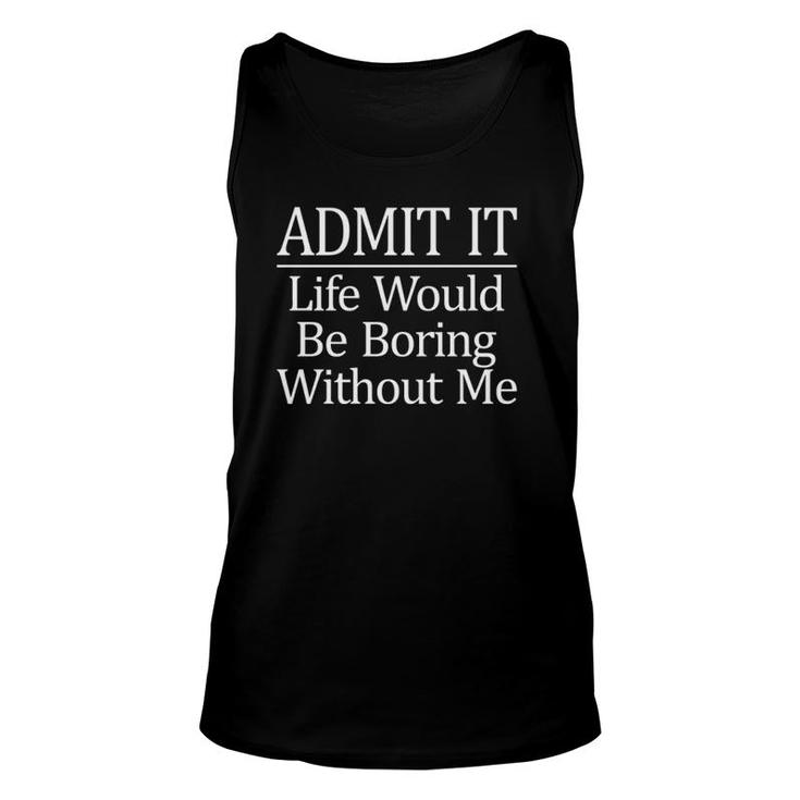 Admit It - Life Would Be Boring Without Me -  Unisex Tank Top