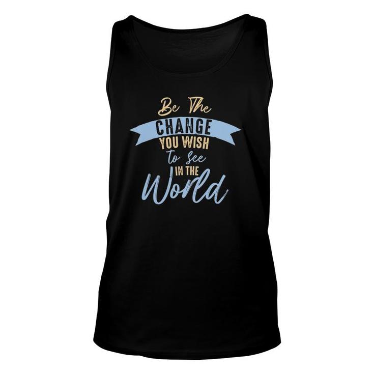 Be The Change You Wish To See In The World Inspirational Unisex Tank Top