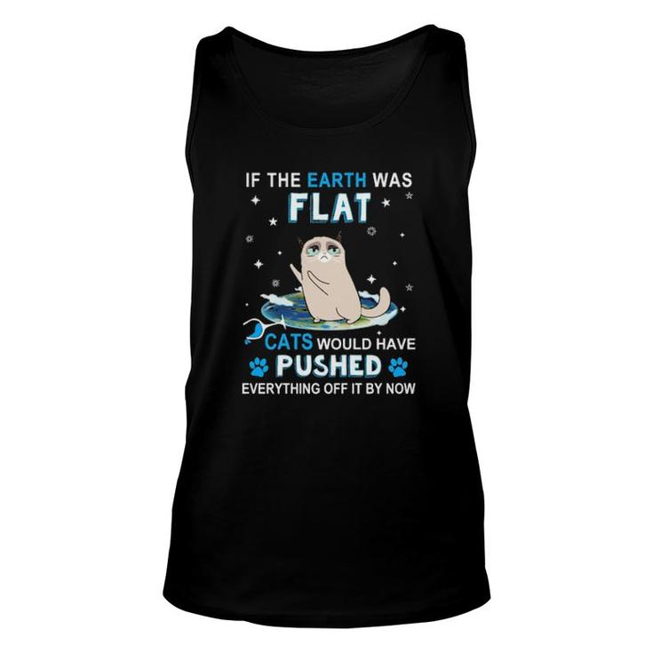 Cat If The Earth Was Flat Cats Would Have Pushed Everything Off It By Now Tank Top