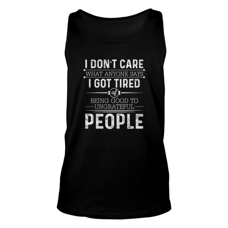 I Don't Care What Anyone Says I Got Tired Of Being Good To Ungrateful People Tank Top