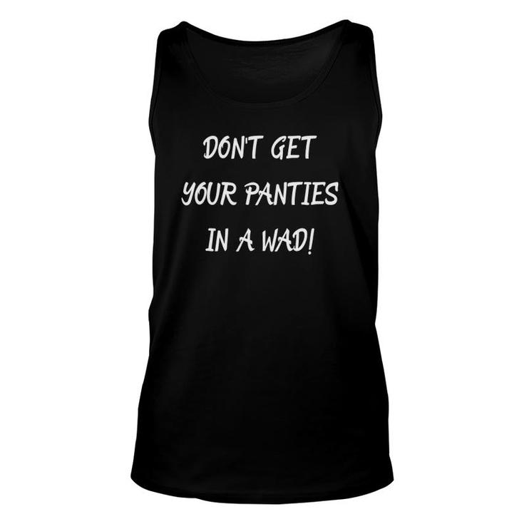 Don't Get Your Panties In A Wad Funny Sarcasm Unisex Tank Top