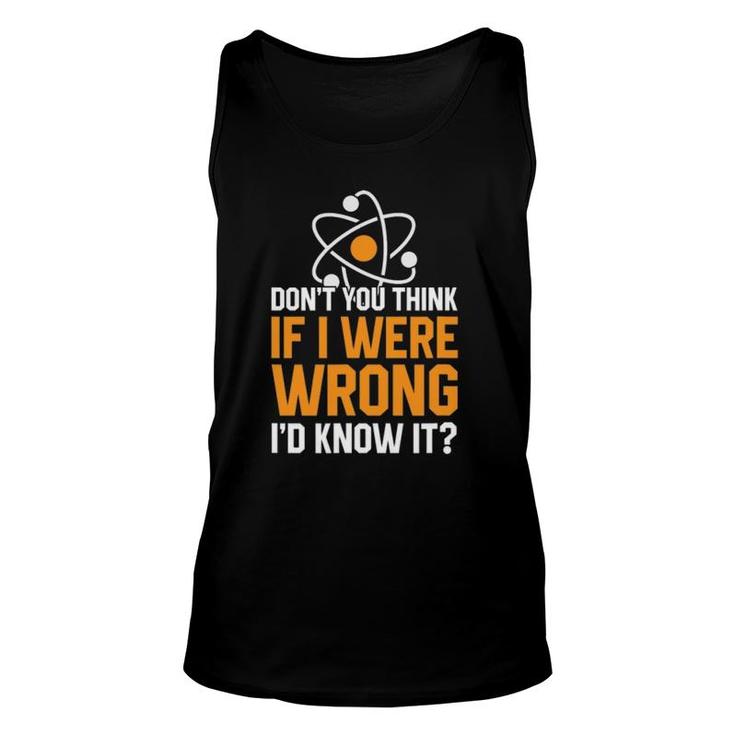 Don't You Think If I Were Wrong I'd Know It Science Teacher Unisex Tank Top
