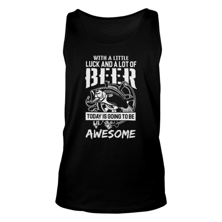 Fishing With A Little Luck And A Lot Of Beer Today Is Going To Awesome Tank Top