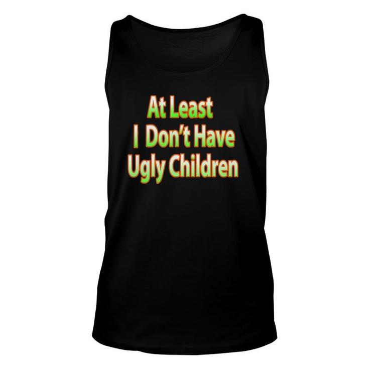 Fun Mom Dad Parent At Least I Don't Have Ugly Children Unisex Tank Top