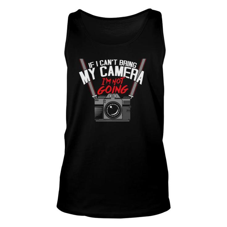 Funny If I Can't Bring My Camera I'm Not Going Photographer Unisex Tank Top
