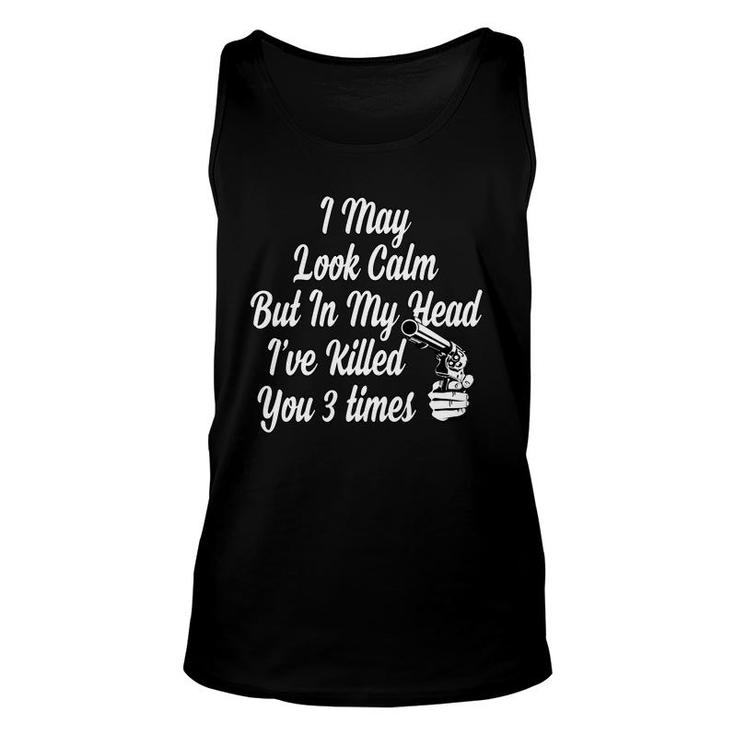 Funny Tshirt I May Look Calm But In My Head I Have Killed You 3 Times Unisex Tank Top
