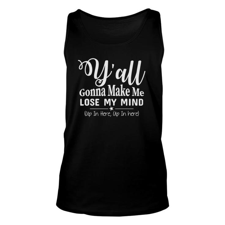 Funny Y'all Gonna Make Me Lose My Mind Up In Here Gift  Unisex Tank Top