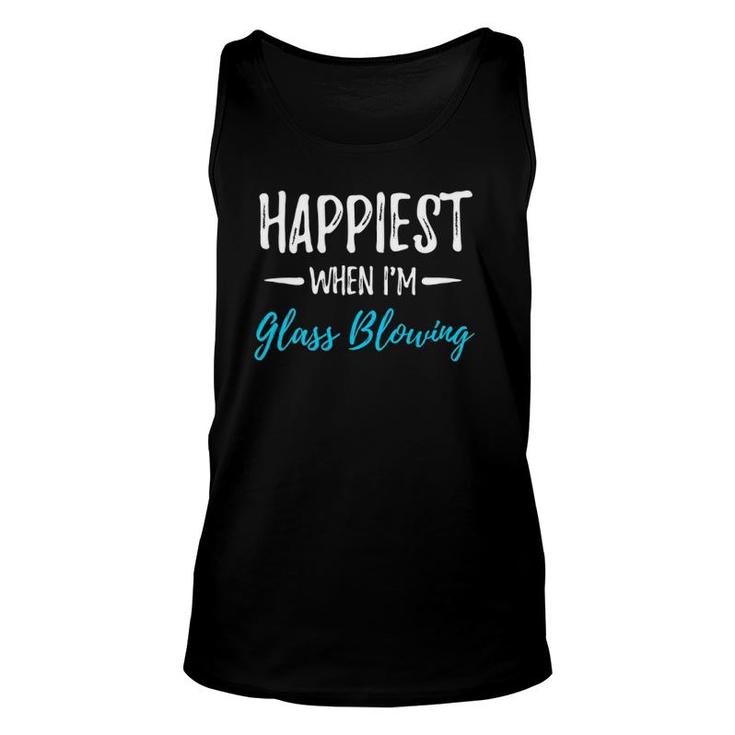 Happiest When I'm Glass Blowing Funny Gift Idea Unisex Tank Top