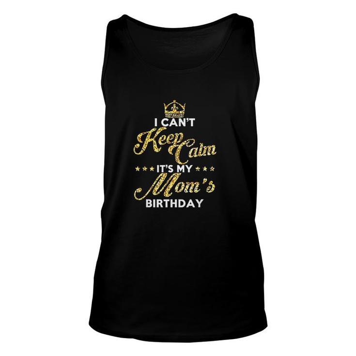 I Cant Keep Calm Its My Moms Birthday Gift Idea For Moms  Unisex Tank Top