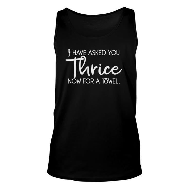 I Have Asked You Thrice Now For A Towel Unisex Tank Top