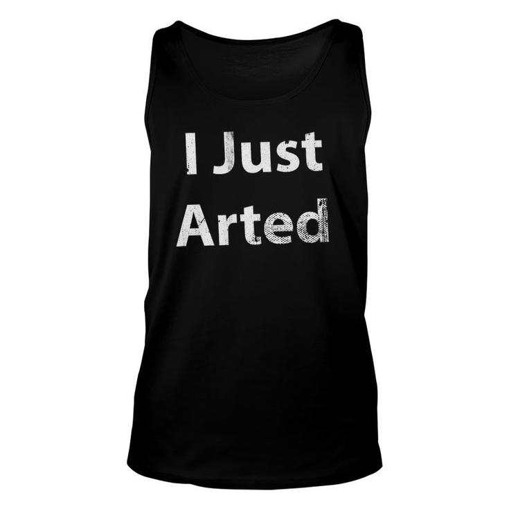 I Just Arted Cool Artist Painter Unisex Tank Top