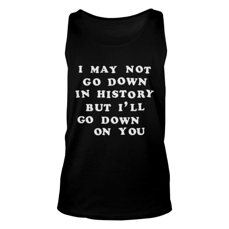I May Not Go Down In History But I'll Go Down On You  Unisex Tank Top