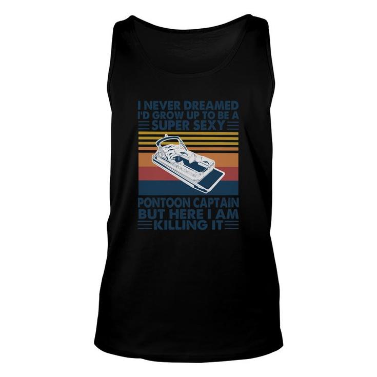 I Never Dreamed I Would Grow Up To Be A Super Sexy Pontoon Captain But Here I Am Killing It Unisex Tank Top