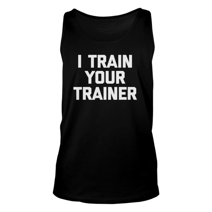I Train Your Trainer Funny Cool Training Gym Workout Unisex Tank Top