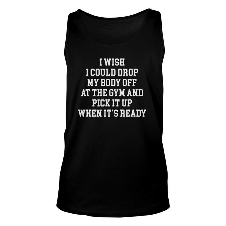 I Wish I Could Drop My Body Off At The Gym And Pick It Up Unisex Tank Top