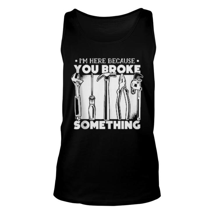 I'm Here Because You Broke Something  Unisex Tank Top