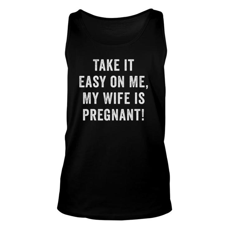Mens Take It Easy On Me My Wife Is Pregnant Dad Pregnancy Unisex Tank Top