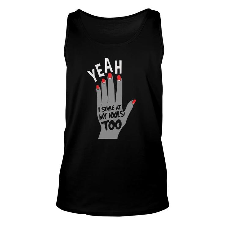 Nail Tech Gift For Women - Yeah I Stare At My Nails Too Unisex Tank Top