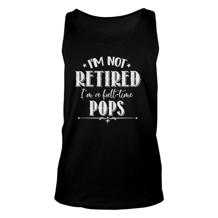 Not Retired Full-Time Pops Funny Father's Day Grandpa Gifts Unisex Tank Top