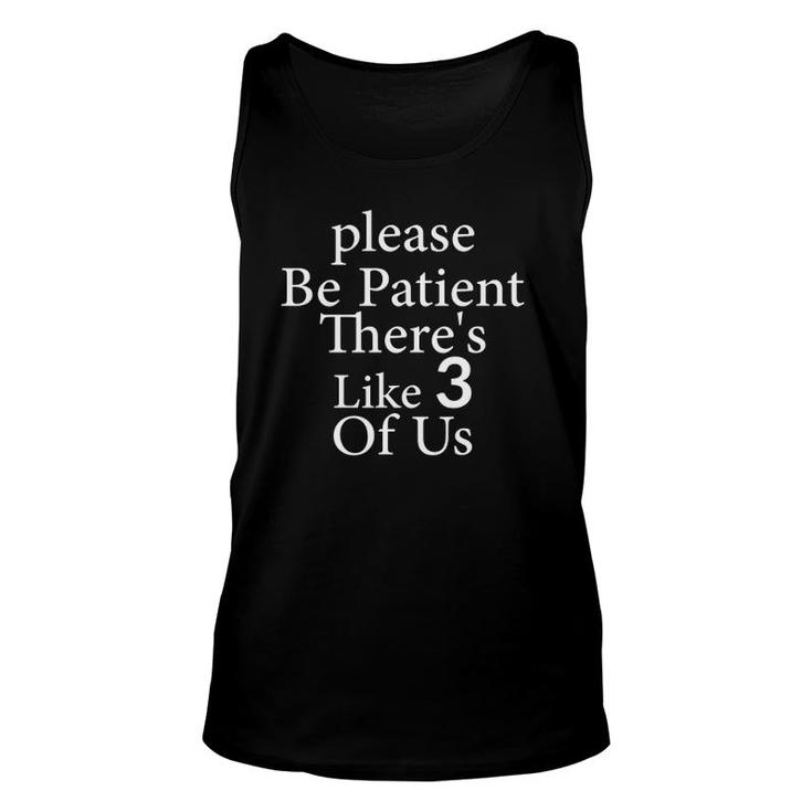 Please Be Patient There's Like 3 Of Us Funny Saying Unisex Tank Top