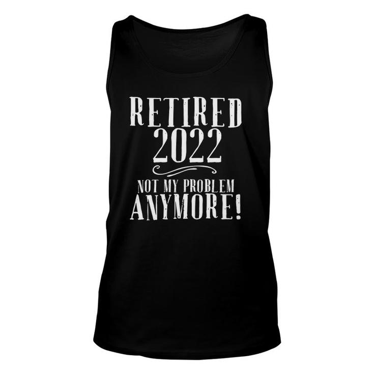 Retired 2022 Not My Problem Anymore Funny Retirement Unisex Tank Top