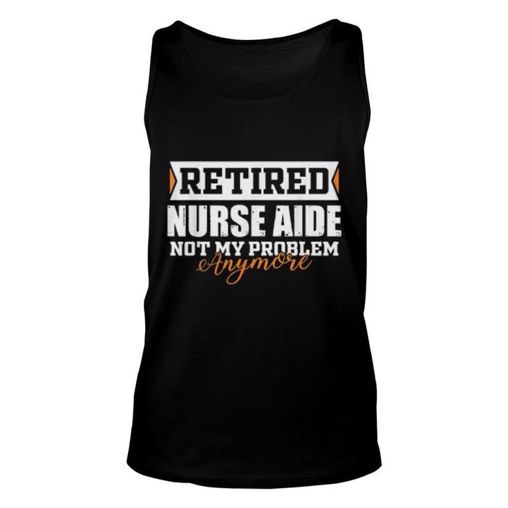 Retired Nurse Aide, Not My Problem Anymore Retirement  Unisex Tank Top