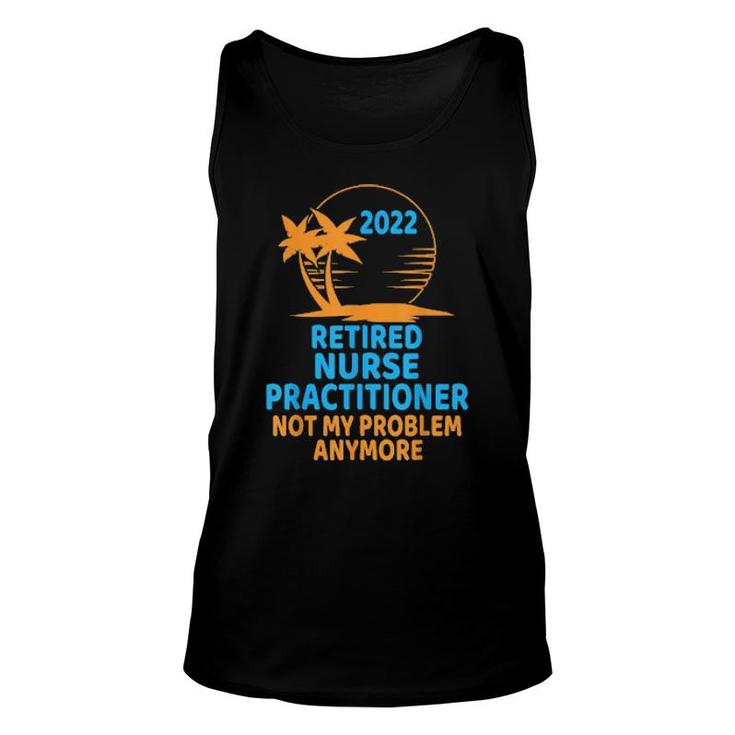 Retired Nurse Practitioner 2022 Not My Problem Anymore  Unisex Tank Top