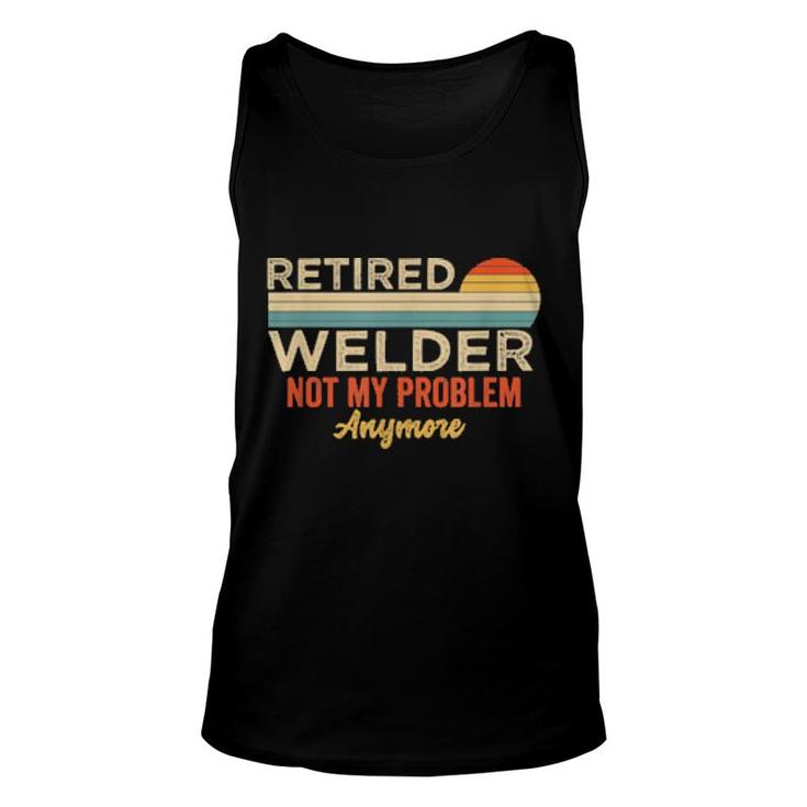 Retired Welder Not My Problem Anymore Welding Saying  Unisex Tank Top
