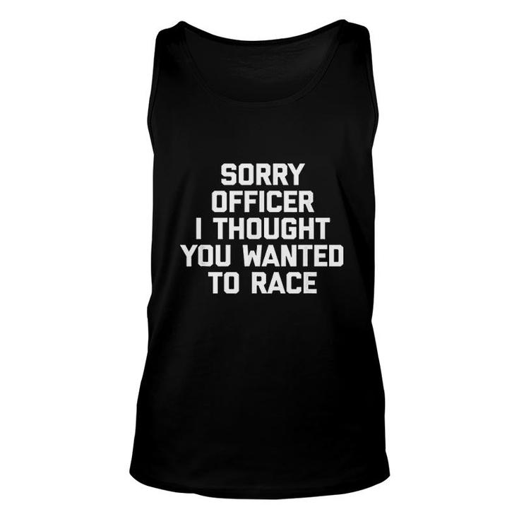 Sorry Officer I Thought You Wanted To Race Unisex Tank Top