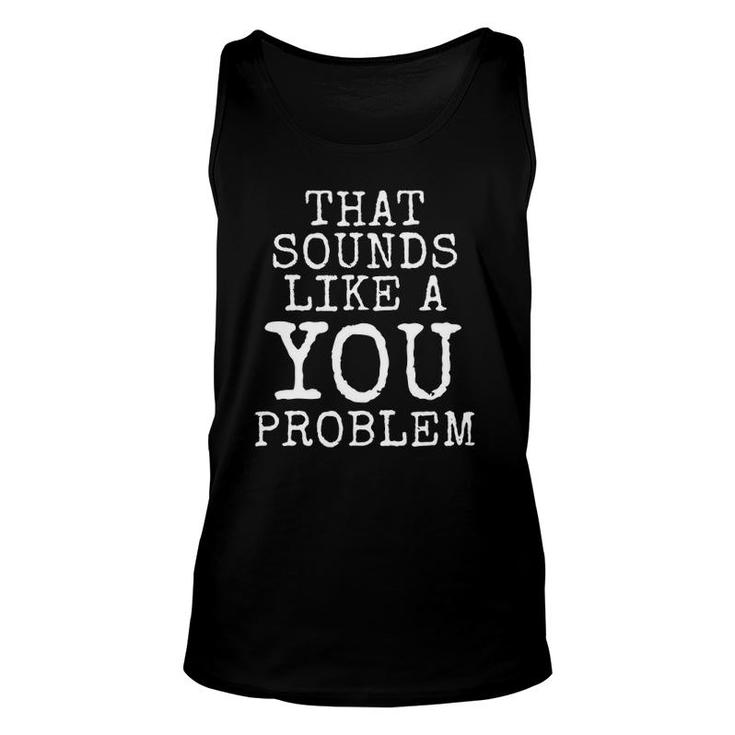 That Sounds Like A You Problem Unisex Tank Top