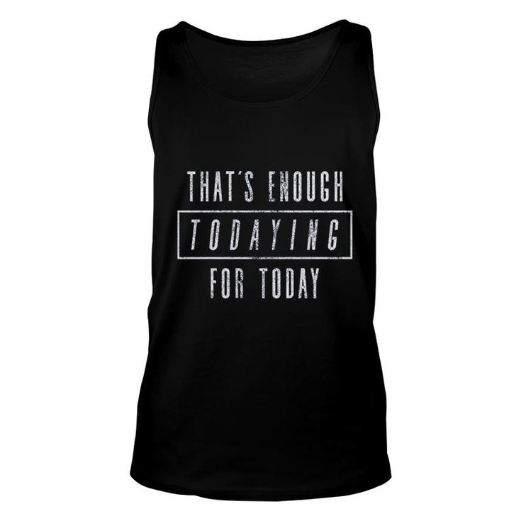 Thats  Enough Todaying For Today Unisex Tank Top