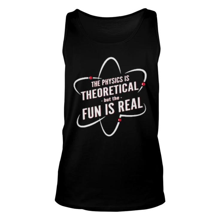 The Physics Is Theoretical But The Fun Is Real  Unisex Tank Top