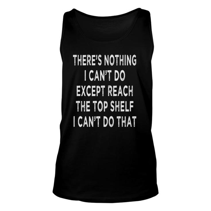 There's Nothing I Can't Do Except Reach The Top Shelf Unisex Tank Top