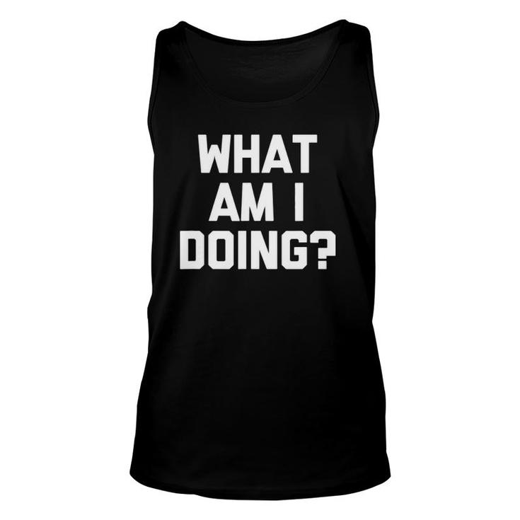 What Am I Doing Funny Saying Sarcastic Novelty Cool Unisex Tank Top
