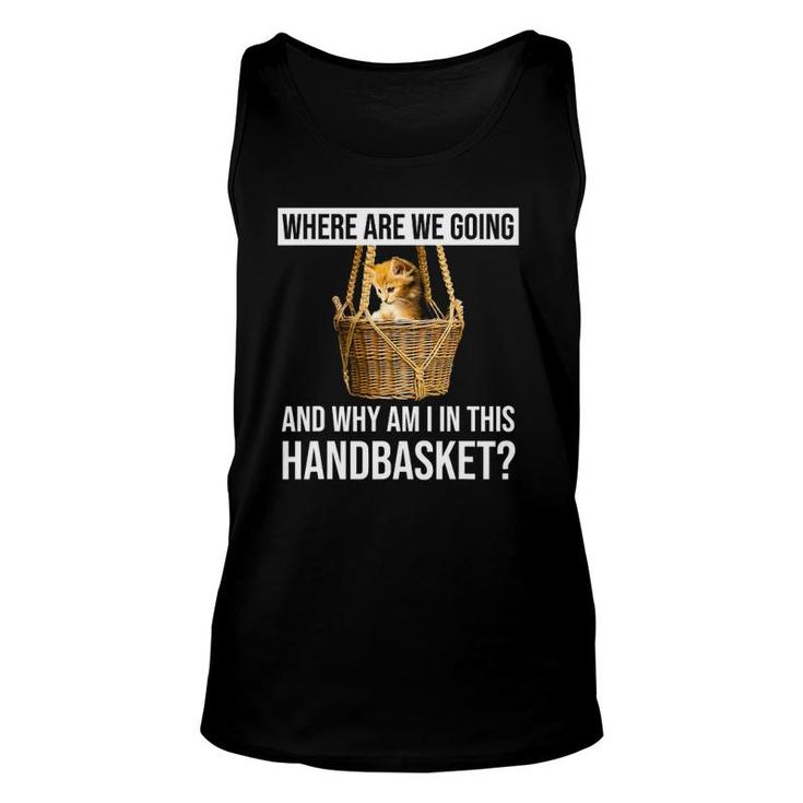 Where Are We Going & Why Am I In This Handbasket Funny Cat Unisex Tank Top