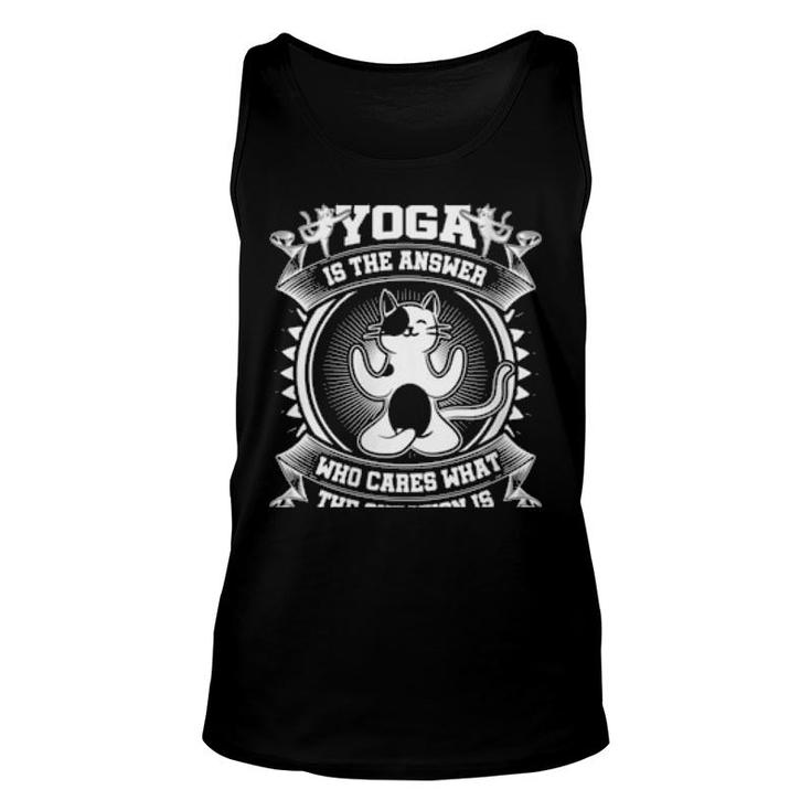 Yoga Is The Answer Who Cares What The Question Is Yoga Cat  Unisex Tank Top