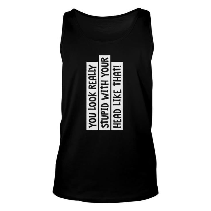 You Look Really Stupid Sarcastic Funny Unisex Tank Top